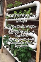 Hydroponics and Greenhouse Gardening: Build A Greenhouse and Hydroponics System at Home