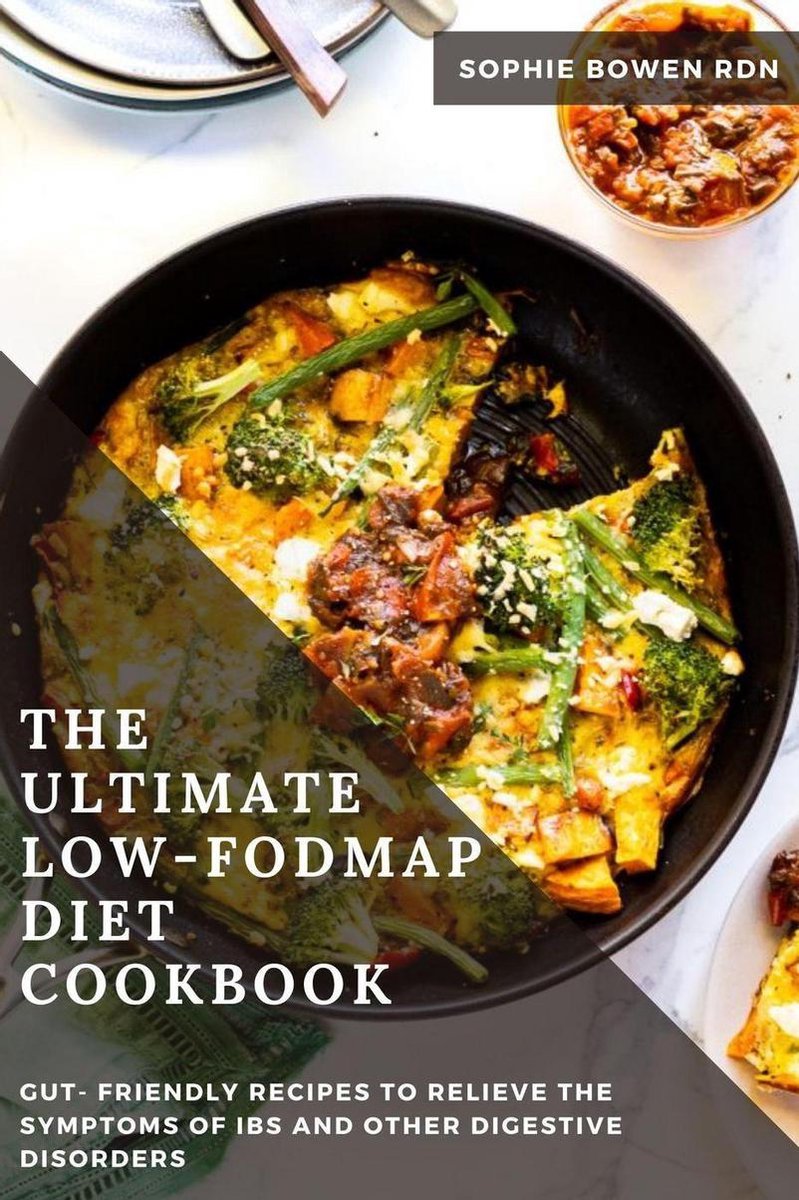 The Ultimate Low-FODMAP Diet Cookbook; Gut- Friendly Recipes to Relieve the Symptoms of IBS and Other Digestive Disorders - Sophie Bowen RDN