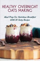 Healthy Overnight Oats Making: Meal Prep For Nutritious Breakfast With 50 Tasty Recipes