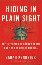 Hiding in Plain Sight : The Invention of Donald Trump and the Erosion of America