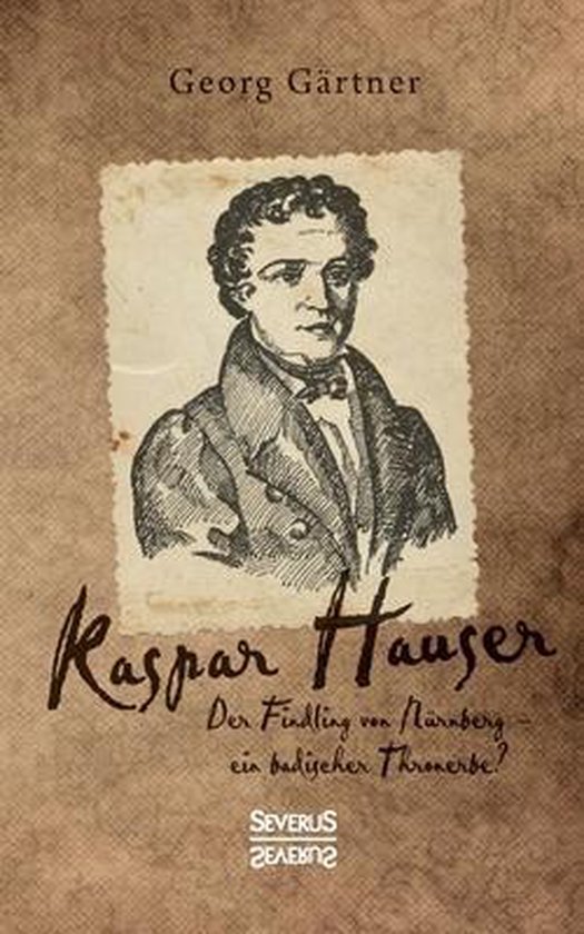 Kaspar Hauser Der Findling von Nürnberg ein badischer Thronerbe