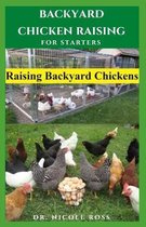 Backyard Chicken Raising for Starters: Step By Step Guide To Raising Your Own Chicken From Your Backyard With Little Space