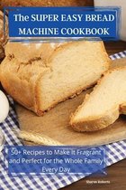 The SUPER EASY BREAD MACHINE COOKBOOK