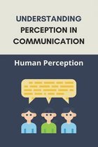Understanding Perception In Communication: Human Perception