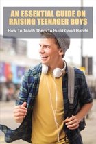 An Essential Guide On Raising Teenager Boys: How To Teach Them To Build Good Habits