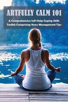Artfully Calm 101: A Comprehensive Self-Help Coping Skills Toolkit Comprising Stress Management Tips
