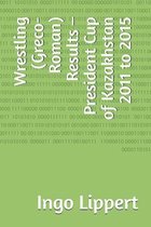 Wrestling (Greco-Roman) Results - President Cup of Kazakhstan 2011 to 2015