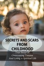 Secrets And Scars From Childhood: True Story Of Overcoming Trauma And Living A Spiritual Life