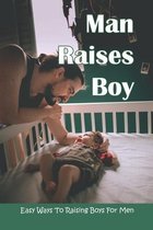 Man Raises Boy: Easy Ways To Raising Boys For Men