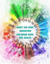 Giant 120 Page Geometric Coloring Book For Adults: Pages and Pages of Geometric Patterns For Coloring Your Stress Away