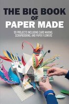 The Big Book Of Paper Made: 99 Projects Including Card Making, Scrapbooking, And Paper Flowers: Paper Book