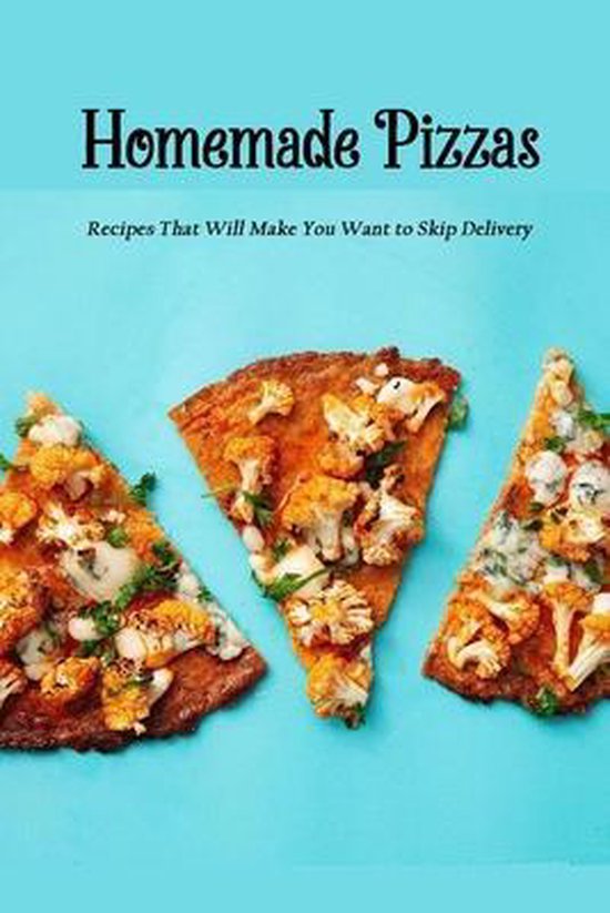 Homemade Pizzas Recipes That Will Make You Want to Skip Delivery