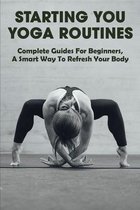 Starting You Yoga Routines: Complete Guides For Beginners, A Smart Way To Refresh Your Body