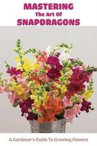 Mastering The Art Of Snapdragons: A Gardener's Guide To Growing Flowers