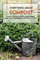 Everything About Compost: How To Compost, Which, When, Where, What To Compost, Enrich Nutrients In Soil