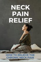 Neck Pain Relief: How To Relieve The Chronic Neck Pain