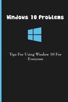 Windows 10 Problems: Tips For Using Window 10 For Everyone