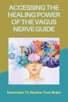 Accessing The Healing Power Of The Vagus Nerve Guide: Exercises To Rewire Your Brain