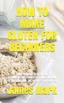 How to Make Gluten for Beginners: How to Make Gluten for Beginners: The Complete Guide on How to Prepare and the Recipes for Gluten