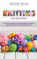 Knitting for Beginners: A Step-by-Step Guide to Learning Knitting Techniques and Starting Easy to Follow Knitting Projects