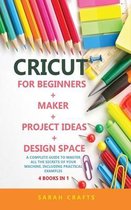 Cricut: 4 BOOKS IN 1: FOR BEGINNERS + MAKER + PROJECT IDEAS + DESIGN SPACE: A Complete Guide to Master all the Secrets of Your
