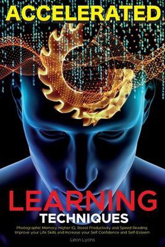 Accelerated Learning Techniques: Photographic Memory, Higher IQ, Boost Productivity and Speed Reading. Improve your Life Skills and Increase your Self Confidence and Self-Esteem