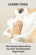 Learn Yoga: The Simple Instructions For Over 50 Illustrated Yoga Poses