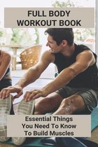 Full Body Workout Book: Essential Things You Need To Know To Build Muscles