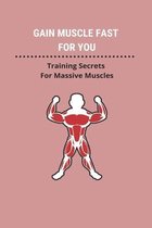 Gain Muscle Fast For You: Training Secrets For Massive Muscles