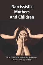 Narcissistic Mothers And Children: How To Heal From Distant, Rejecting, Or Self-Involved Parents