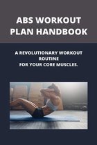 Abs Workout Plan Handbook: A Revolutionary Workout Routine For Your Core Muscles.