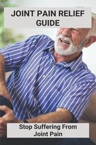 Joint Pain Relief Guide: Stop Suffering From Joint Pain