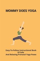 Mommy Does Yoga: Easy-To-Follow Instructional Book Of Safe And Relaxing Prenatal Yoga Poses