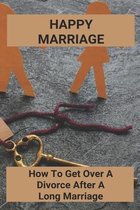 Happy Marriage: How To Get Over A Divorce After A Long Marriage