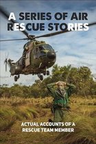 A Series Of Air Rescue Stories: Actual Accounts Of A Rescue Team Member