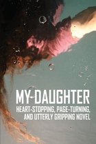 My Daughter: Heart-Stopping, Page-Turning, And Utterly Gripping Novel