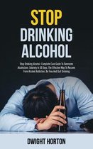 Stop Drinking Alcohol: Complete Cure Guide To Overcome Alcoholism