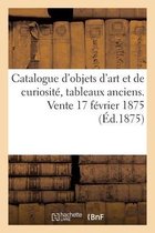 Catalogue d'Objets d'Art Et de Curiosit�, Tableaux Anciens. Vente 17 F�vrier 1875