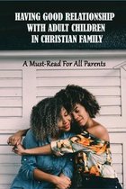 Having Good Relationship With Adult Children In Christian Family: A Must-Read For All Parents