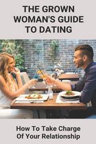 The Grown Woman's Guide To Dating: How To Take Charge Of Your Relationship