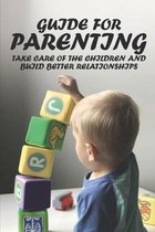 Guide For Parenting: Take Care of The Children And Build Better Relationships