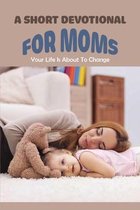 A Short Devotional For Moms: Your Life Is About To Change