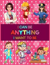 I Can Be Anything I Want To: Inspirational Careers Coloring Book For Girls  (Large Size)