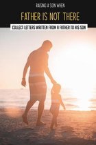Raising A Son When Father Is Not There: Collect Letters Written From A Father To His Son