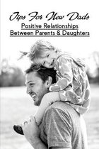 Tips For New Dads: Positive Relationships Between Parents & Daughters
