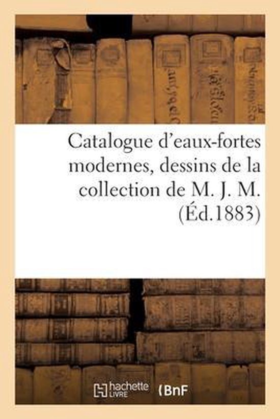Catalogue d'Eaux-Fortes Modernes, Dessins de la Collection de M. J. M.