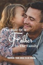 The Role Of A Father In The Family: Teaching Your Child To Be Ethical