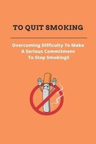 To Quit Smoking: Overcoming Difficulty To Make A Serious Commitment To Stop Smoking