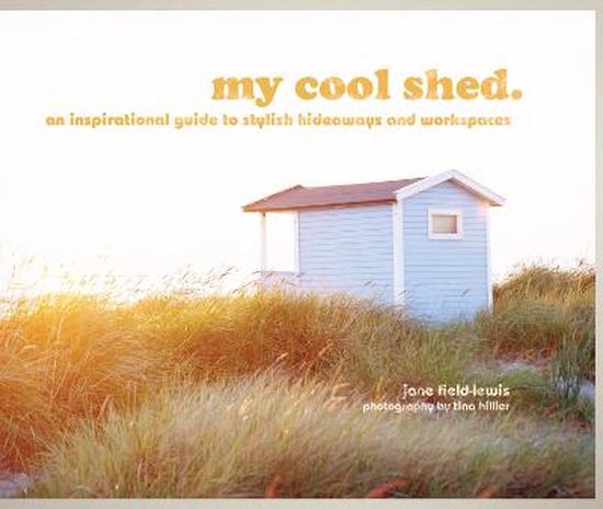 my cool shed : an inspirational guide to stylish hideaways and workspaces