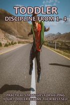 Toddler Discipline From 1- 4: Practical Strategies For Helping Your Toddler Become Their Best Self